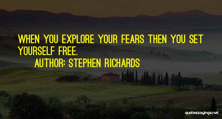Stephen Richards Quotes: When You Explore Your Fears Then You Set Yourself Free.