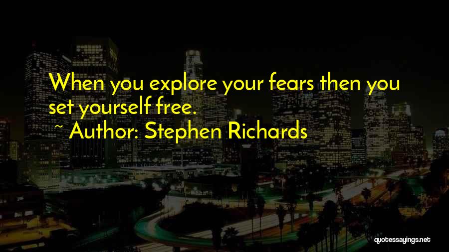 Stephen Richards Quotes: When You Explore Your Fears Then You Set Yourself Free.
