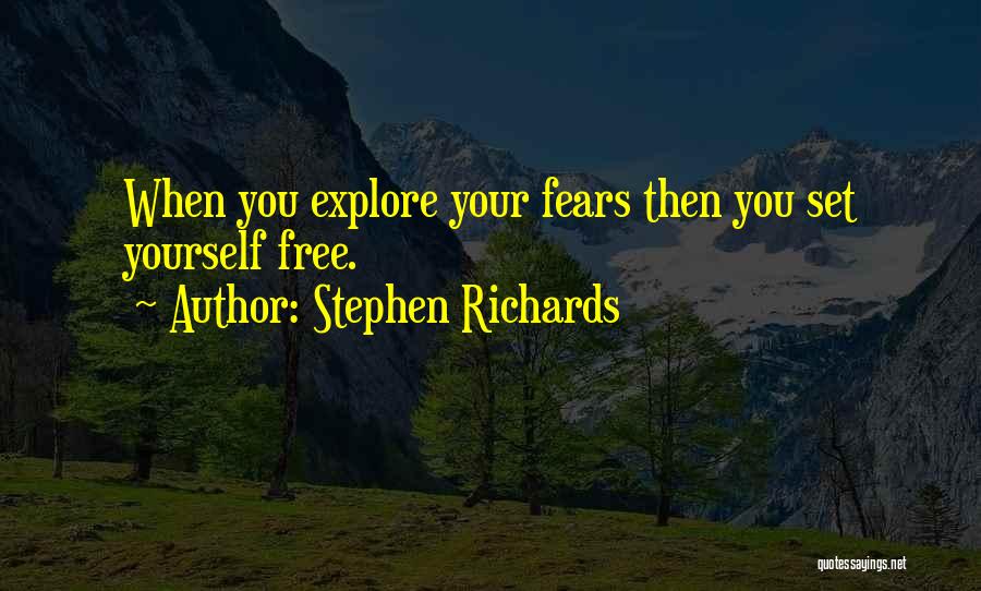 Stephen Richards Quotes: When You Explore Your Fears Then You Set Yourself Free.