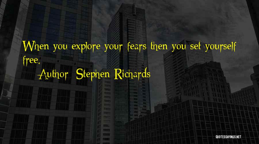 Stephen Richards Quotes: When You Explore Your Fears Then You Set Yourself Free.