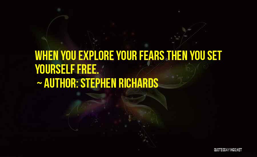 Stephen Richards Quotes: When You Explore Your Fears Then You Set Yourself Free.