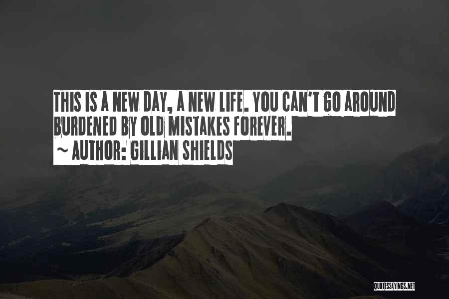 Gillian Shields Quotes: This Is A New Day, A New Life. You Can't Go Around Burdened By Old Mistakes Forever.