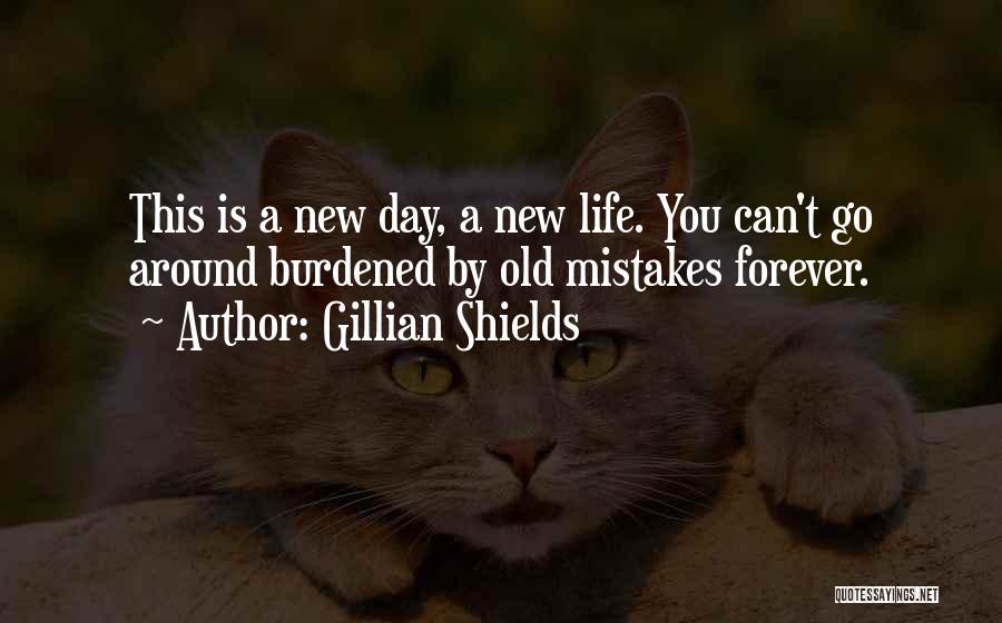 Gillian Shields Quotes: This Is A New Day, A New Life. You Can't Go Around Burdened By Old Mistakes Forever.