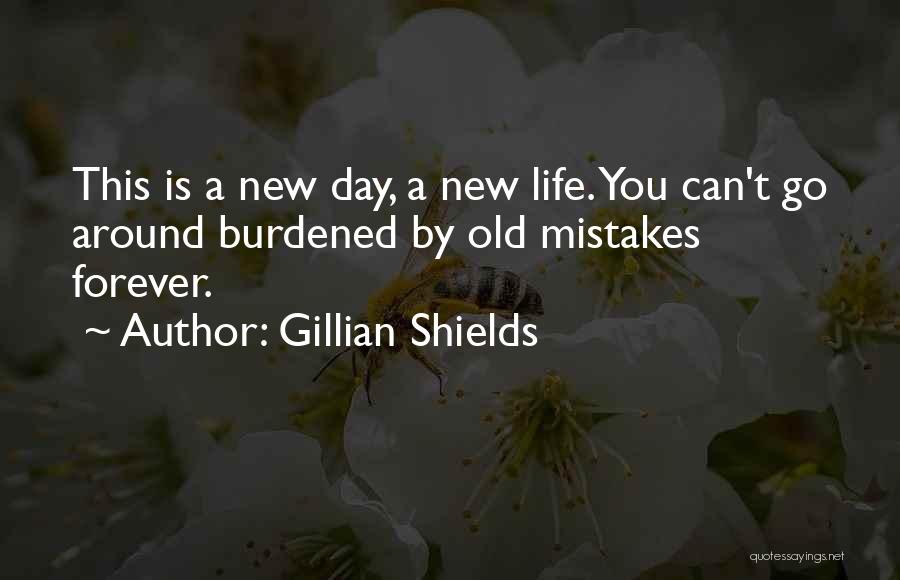 Gillian Shields Quotes: This Is A New Day, A New Life. You Can't Go Around Burdened By Old Mistakes Forever.