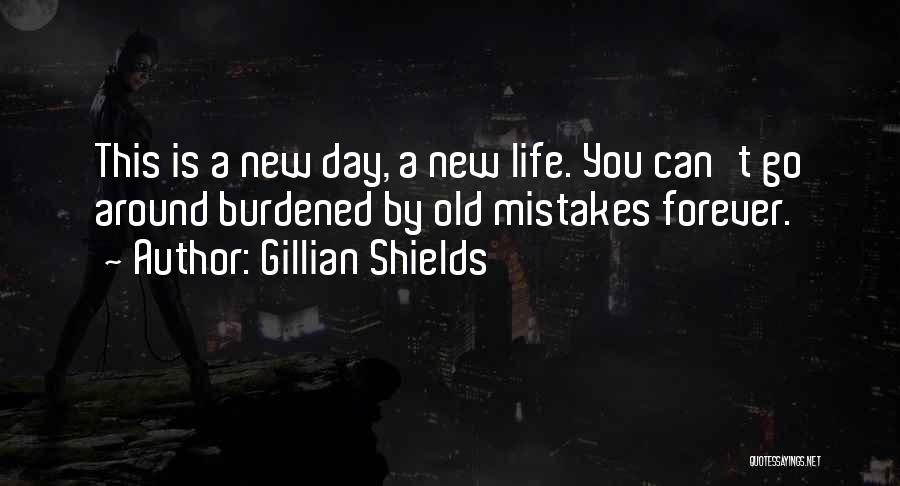 Gillian Shields Quotes: This Is A New Day, A New Life. You Can't Go Around Burdened By Old Mistakes Forever.