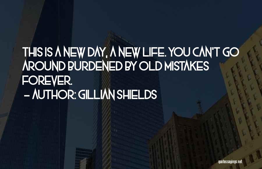 Gillian Shields Quotes: This Is A New Day, A New Life. You Can't Go Around Burdened By Old Mistakes Forever.