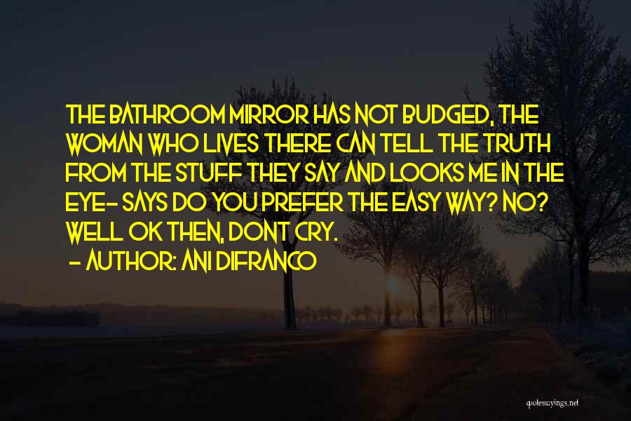 Ani DiFranco Quotes: The Bathroom Mirror Has Not Budged, The Woman Who Lives There Can Tell The Truth From The Stuff They Say