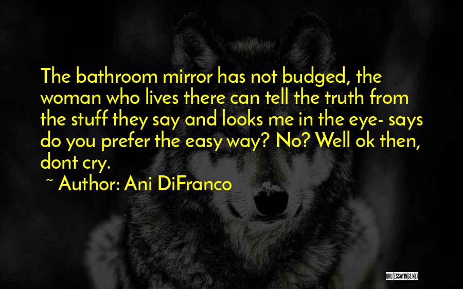 Ani DiFranco Quotes: The Bathroom Mirror Has Not Budged, The Woman Who Lives There Can Tell The Truth From The Stuff They Say