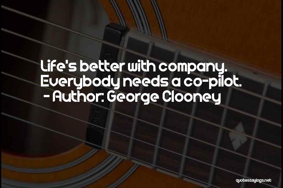 George Clooney Quotes: Life's Better With Company. Everybody Needs A Co-pilot.