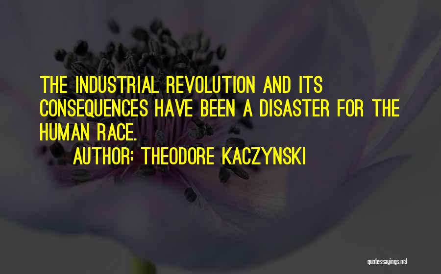 Theodore Kaczynski Quotes: The Industrial Revolution And Its Consequences Have Been A Disaster For The Human Race.
