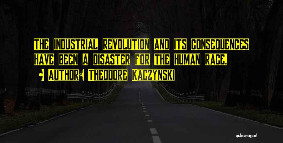Theodore Kaczynski Quotes: The Industrial Revolution And Its Consequences Have Been A Disaster For The Human Race.