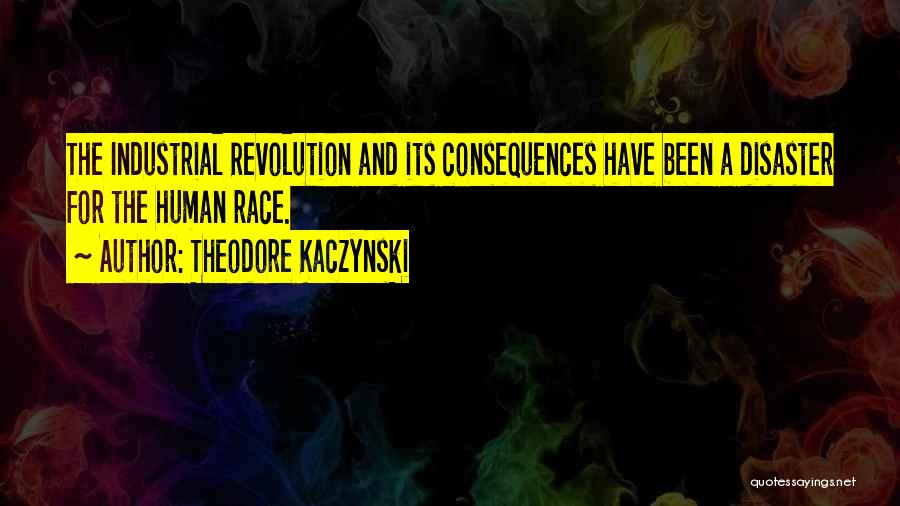 Theodore Kaczynski Quotes: The Industrial Revolution And Its Consequences Have Been A Disaster For The Human Race.