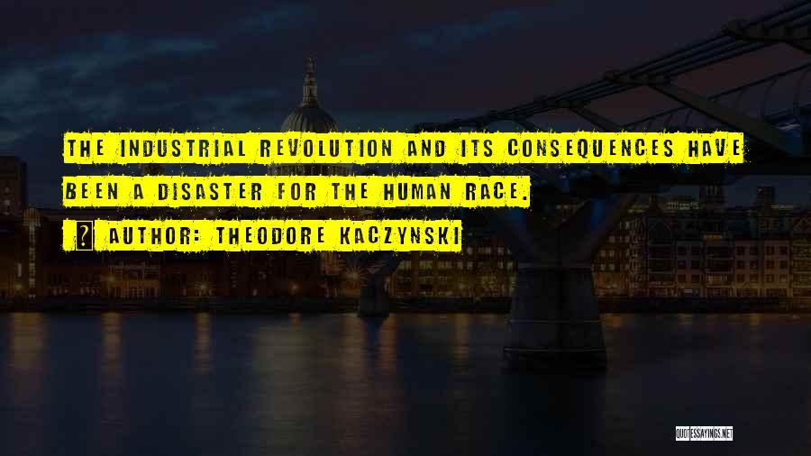 Theodore Kaczynski Quotes: The Industrial Revolution And Its Consequences Have Been A Disaster For The Human Race.