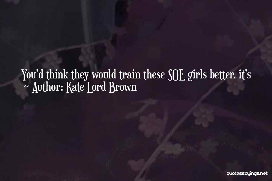 Kate Lord Brown Quotes: You'd Think They Would Train These Soe Girls Better, It's Just Sloppy.' Hans Sipped His Cognac. 'she Looked The Wrong