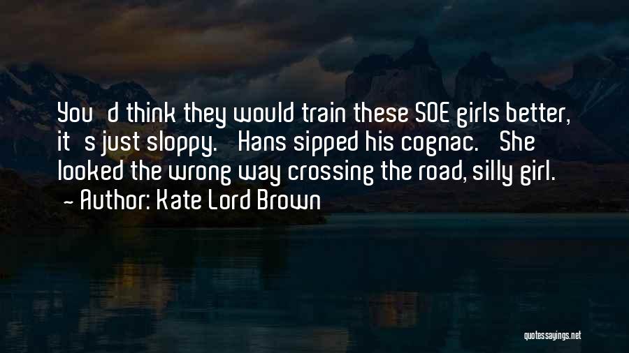 Kate Lord Brown Quotes: You'd Think They Would Train These Soe Girls Better, It's Just Sloppy.' Hans Sipped His Cognac. 'she Looked The Wrong