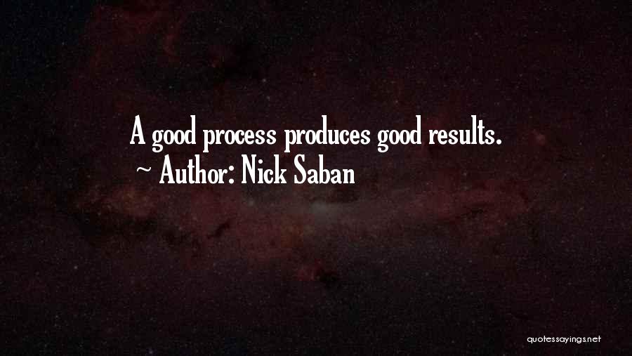 Nick Saban Quotes: A Good Process Produces Good Results.