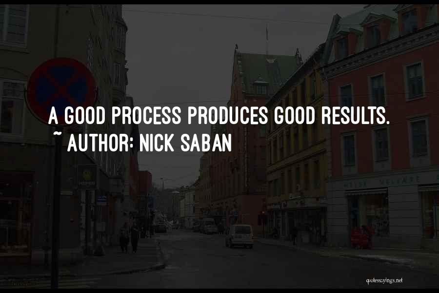 Nick Saban Quotes: A Good Process Produces Good Results.