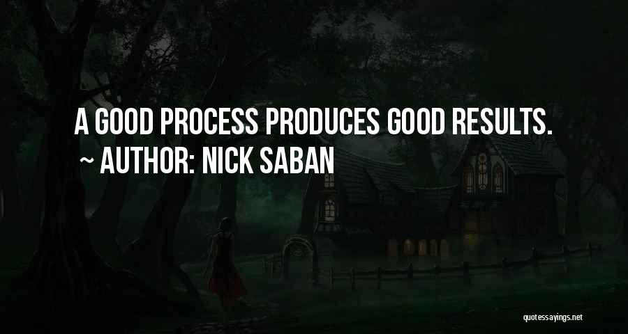 Nick Saban Quotes: A Good Process Produces Good Results.