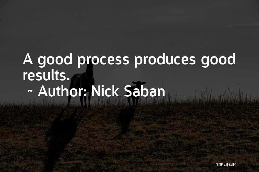 Nick Saban Quotes: A Good Process Produces Good Results.