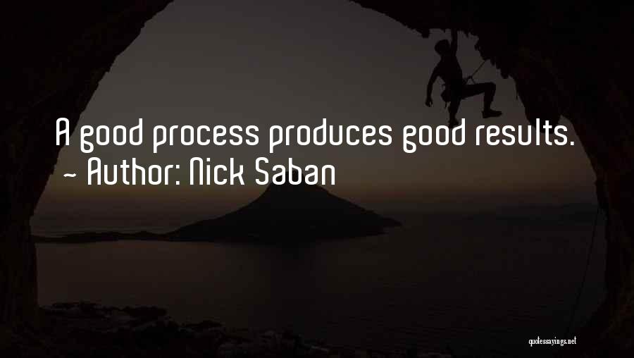 Nick Saban Quotes: A Good Process Produces Good Results.