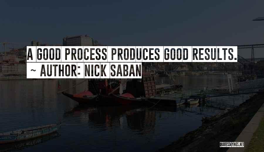 Nick Saban Quotes: A Good Process Produces Good Results.