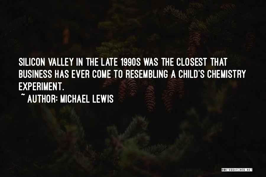 Michael Lewis Quotes: Silicon Valley In The Late 1990s Was The Closest That Business Has Ever Come To Resembling A Child's Chemistry Experiment.