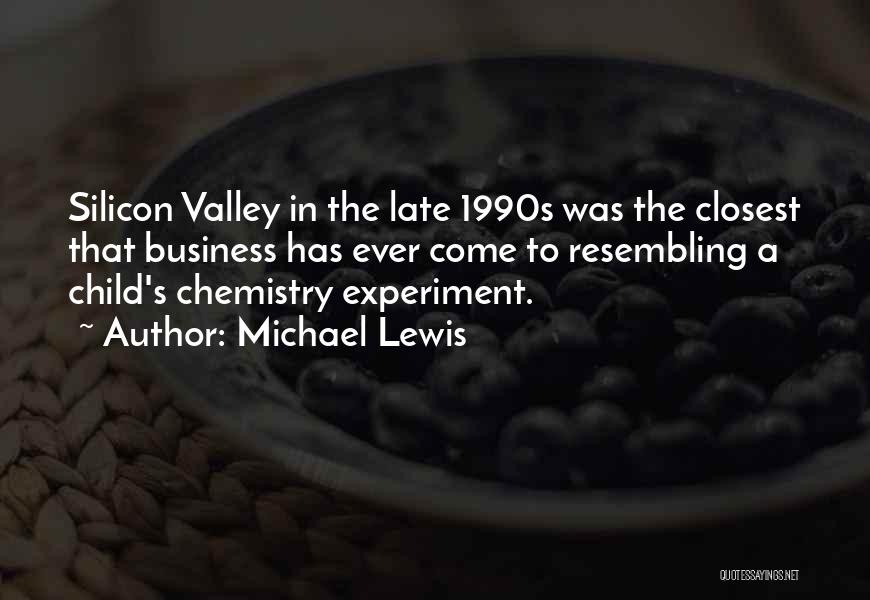 Michael Lewis Quotes: Silicon Valley In The Late 1990s Was The Closest That Business Has Ever Come To Resembling A Child's Chemistry Experiment.