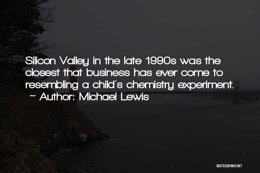 Michael Lewis Quotes: Silicon Valley In The Late 1990s Was The Closest That Business Has Ever Come To Resembling A Child's Chemistry Experiment.