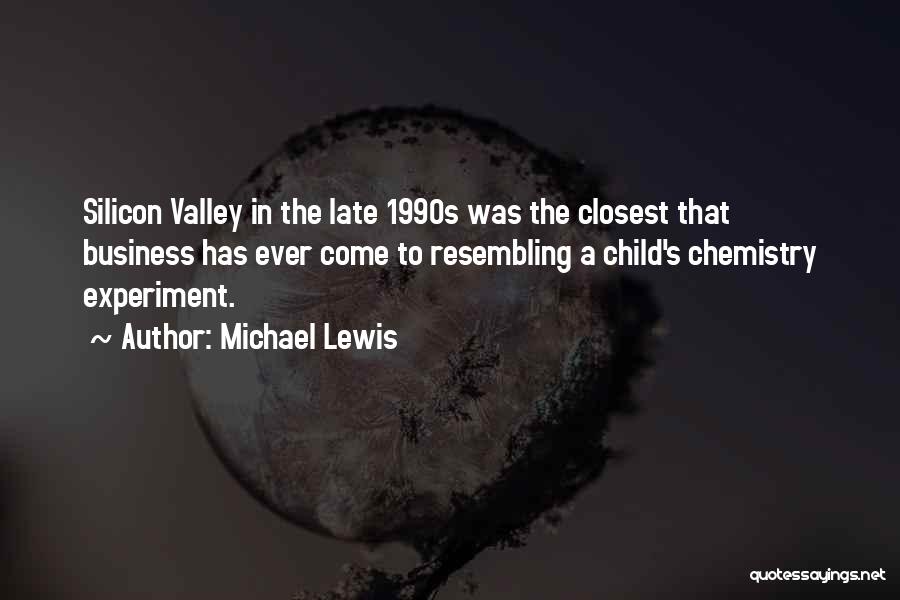 Michael Lewis Quotes: Silicon Valley In The Late 1990s Was The Closest That Business Has Ever Come To Resembling A Child's Chemistry Experiment.