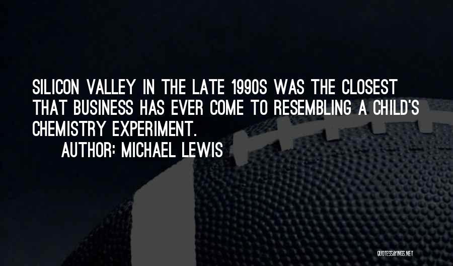 Michael Lewis Quotes: Silicon Valley In The Late 1990s Was The Closest That Business Has Ever Come To Resembling A Child's Chemistry Experiment.