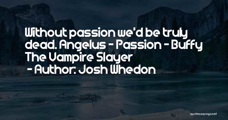 Josh Whedon Quotes: Without Passion We'd Be Truly Dead. Angelus - Passion - Buffy The Vampire Slayer