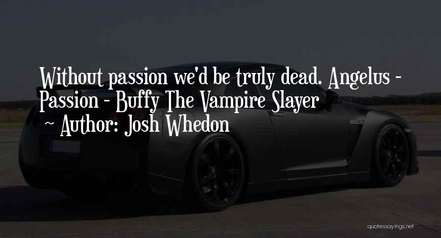 Josh Whedon Quotes: Without Passion We'd Be Truly Dead. Angelus - Passion - Buffy The Vampire Slayer