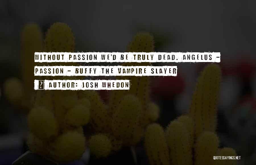Josh Whedon Quotes: Without Passion We'd Be Truly Dead. Angelus - Passion - Buffy The Vampire Slayer