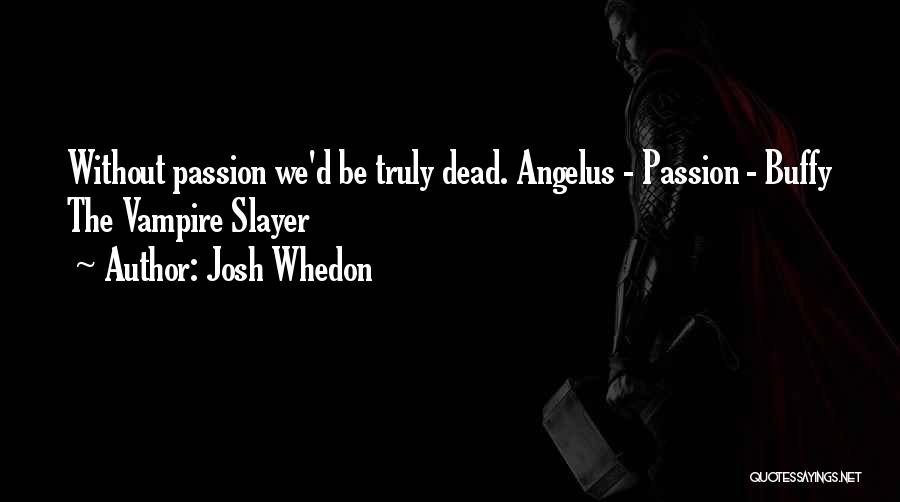 Josh Whedon Quotes: Without Passion We'd Be Truly Dead. Angelus - Passion - Buffy The Vampire Slayer