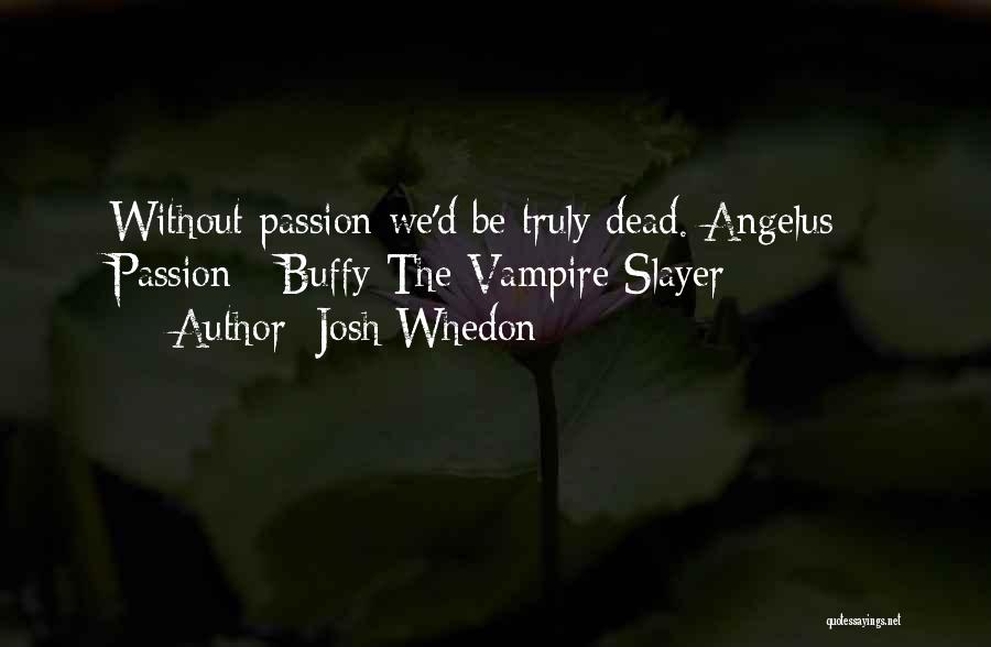 Josh Whedon Quotes: Without Passion We'd Be Truly Dead. Angelus - Passion - Buffy The Vampire Slayer