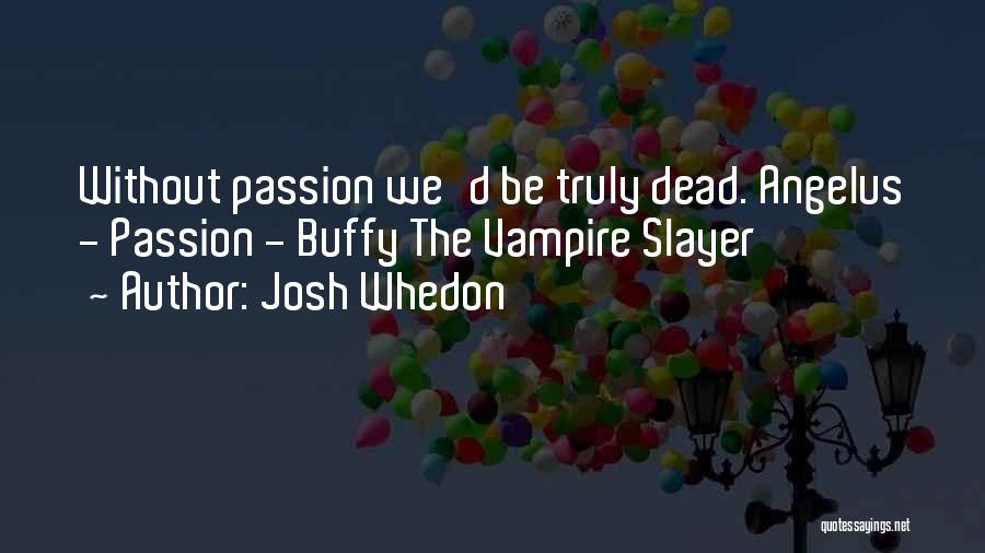 Josh Whedon Quotes: Without Passion We'd Be Truly Dead. Angelus - Passion - Buffy The Vampire Slayer