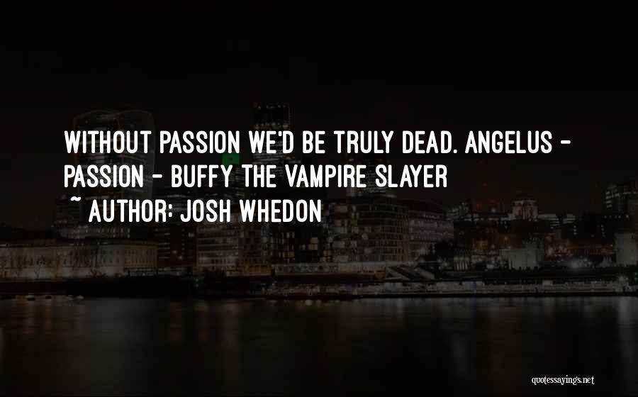 Josh Whedon Quotes: Without Passion We'd Be Truly Dead. Angelus - Passion - Buffy The Vampire Slayer