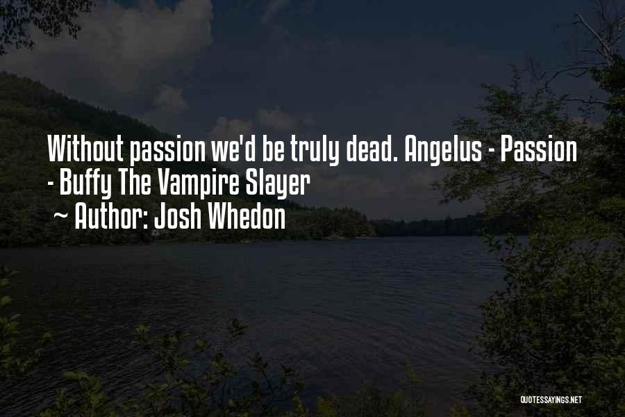 Josh Whedon Quotes: Without Passion We'd Be Truly Dead. Angelus - Passion - Buffy The Vampire Slayer