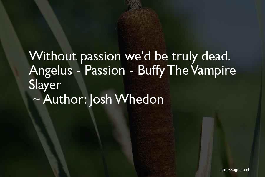 Josh Whedon Quotes: Without Passion We'd Be Truly Dead. Angelus - Passion - Buffy The Vampire Slayer