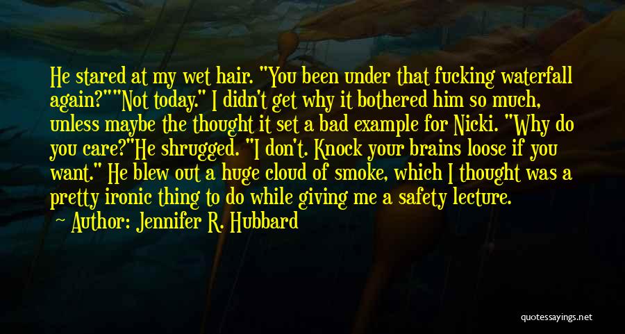 Jennifer R. Hubbard Quotes: He Stared At My Wet Hair. You Been Under That Fucking Waterfall Again?not Today. I Didn't Get Why It Bothered