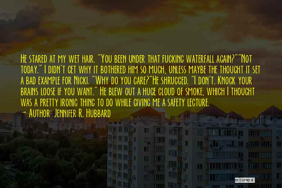 Jennifer R. Hubbard Quotes: He Stared At My Wet Hair. You Been Under That Fucking Waterfall Again?not Today. I Didn't Get Why It Bothered