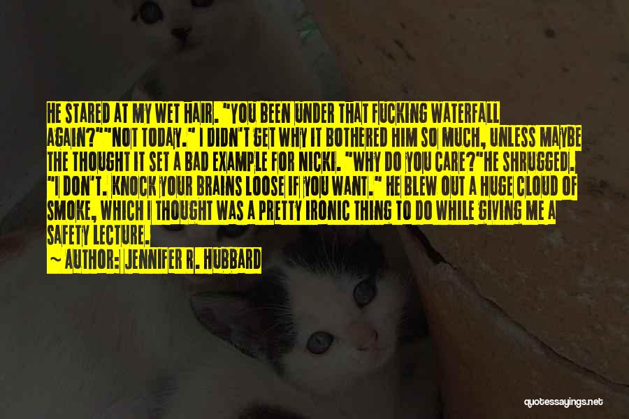 Jennifer R. Hubbard Quotes: He Stared At My Wet Hair. You Been Under That Fucking Waterfall Again?not Today. I Didn't Get Why It Bothered