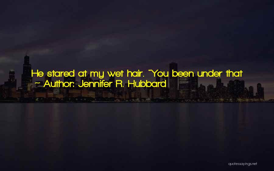 Jennifer R. Hubbard Quotes: He Stared At My Wet Hair. You Been Under That Fucking Waterfall Again?not Today. I Didn't Get Why It Bothered