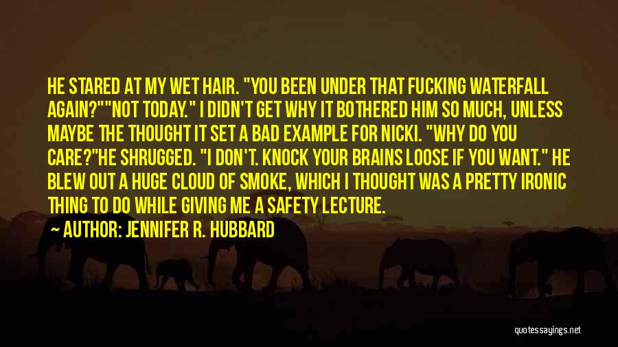 Jennifer R. Hubbard Quotes: He Stared At My Wet Hair. You Been Under That Fucking Waterfall Again?not Today. I Didn't Get Why It Bothered