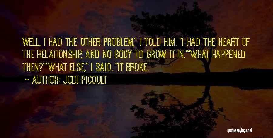 Jodi Picoult Quotes: Well, I Had The Other Problem, I Told Him. I Had The Heart Of The Relationship, And No Body To