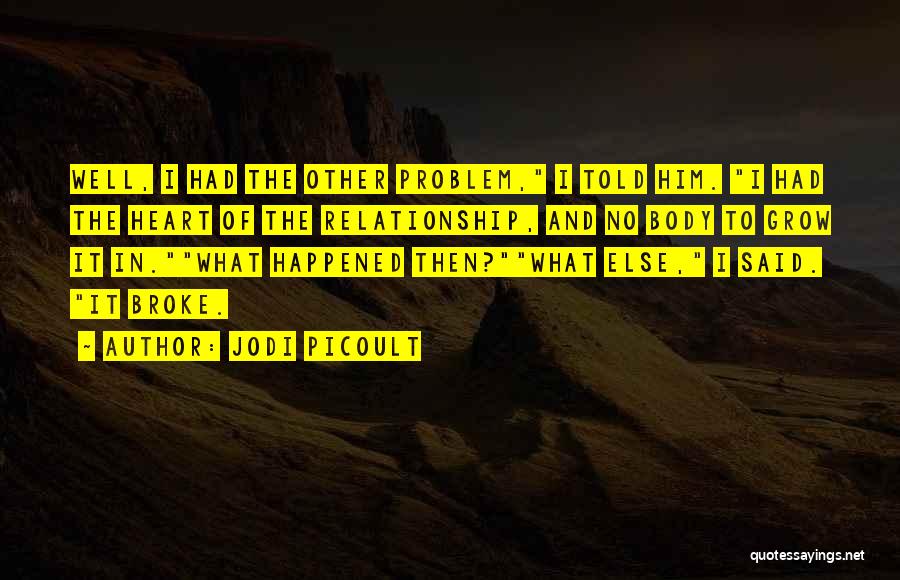 Jodi Picoult Quotes: Well, I Had The Other Problem, I Told Him. I Had The Heart Of The Relationship, And No Body To