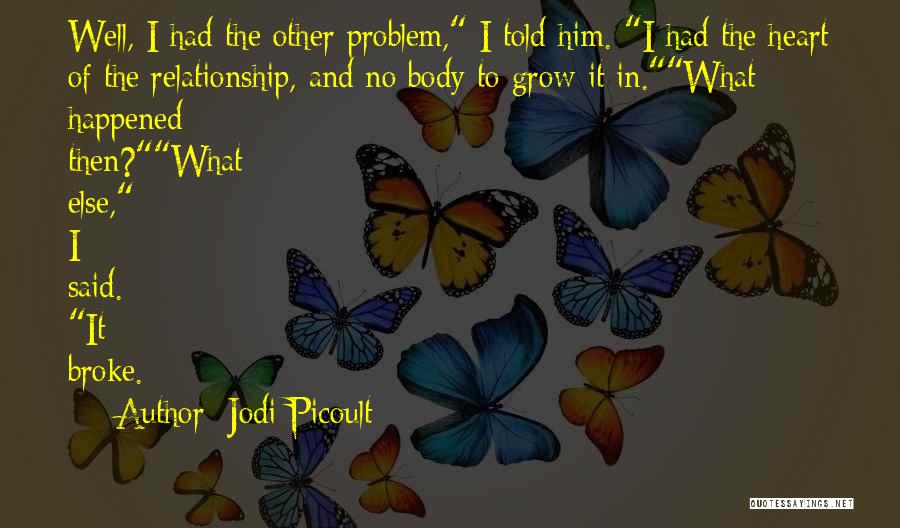 Jodi Picoult Quotes: Well, I Had The Other Problem, I Told Him. I Had The Heart Of The Relationship, And No Body To