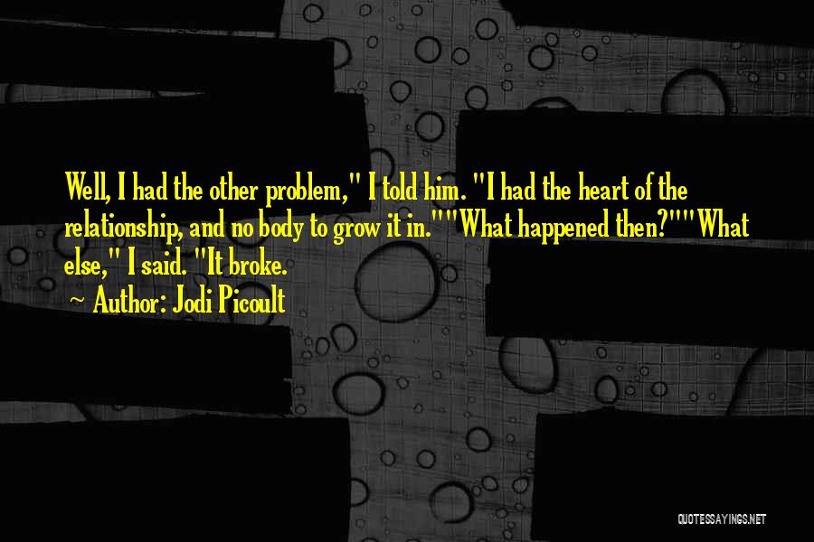 Jodi Picoult Quotes: Well, I Had The Other Problem, I Told Him. I Had The Heart Of The Relationship, And No Body To