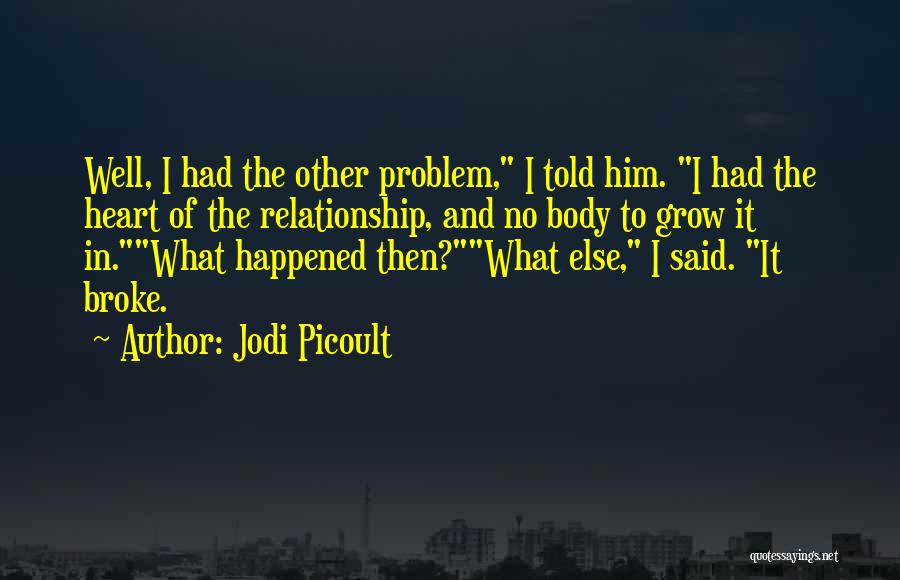 Jodi Picoult Quotes: Well, I Had The Other Problem, I Told Him. I Had The Heart Of The Relationship, And No Body To