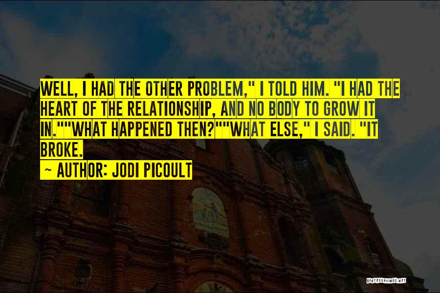 Jodi Picoult Quotes: Well, I Had The Other Problem, I Told Him. I Had The Heart Of The Relationship, And No Body To